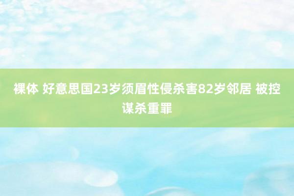 裸体 好意思国23岁须眉性侵杀害82岁邻居 被控谋杀重罪