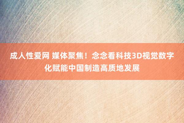 成人性爱网 媒体聚焦！念念看科技3D视觉数字化赋能中国制造高质地发展