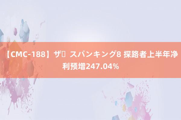【CMC-188】ザ・スパンキング8 探路者上半年净利预增247.04%
