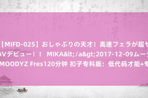 【MIFD-025】おしゃぶりの天才！高速フェラが超ヤバイ即尺黒ギャルAVデビュー！！ MIKA</a>2017-12-09ムーディーズ&$MOODYZ Fres120分钟 扣子专科版：低代码才能+专科级SLA，让“企业级 AI Bot”更快落地