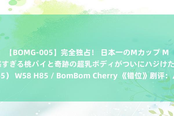 【BOMG-005】完全独占！ 日本一のMカップ MOMO！ 限界突破！ 敏感すぎる桃パイと奇跡の超乳ボディがついにハジけた！ 19才 B106（M65） W58 H85 / BomBom Cherry 《错位》剧评：从车库困境到悬疑谜局，确凿与装假的较量