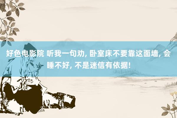 好色电影院 听我一句劝， 卧室床不要靠这面墙， 会睡不好， 不是迷信有依据!