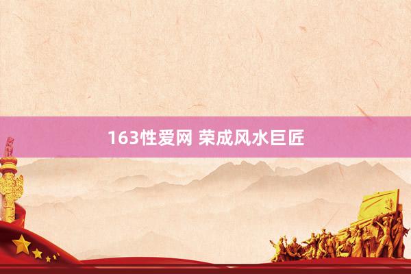 163性爱网 荣成风水巨匠