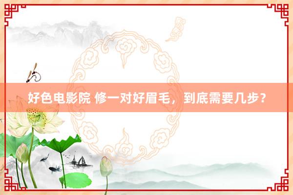 好色电影院 修一对好眉毛，到底需要几步？