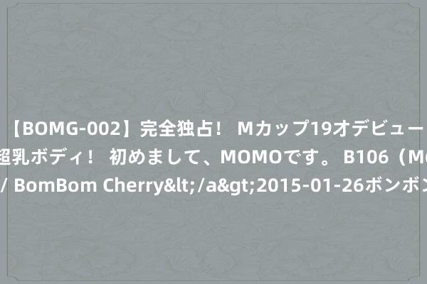 【BOMG-002】完全独占！ Mカップ19才デビュー！ 100万人に1人の超乳ボディ！ 初めまして、MOMOです。 B106（M65） W58 H85 / BomBom Cherry</a>2015-01-26ボンボンチェリー/妄想族&$BOMBO187分钟 #夏令生涯打卡季#?微胖梨形也能好意思出圈！白色紧身印花T+高腰牛仔微