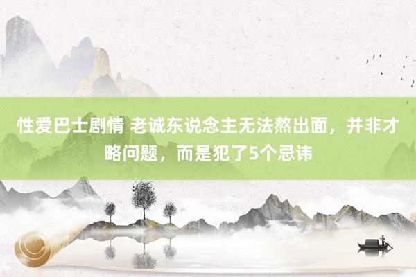 性爱巴士剧情 老诚东说念主无法熬出面，并非才略问题，而是犯了5个忌讳