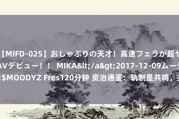 【MIFD-025】おしゃぶりの天才!高速フェラが超ヤバイ即尺黒ギャルAVデビュー!! MIKA</a>2017-12-09ムーディーズ&$MOODYZ Fres120分钟 资治通鉴:轨制是共鸣,共鸣是东谈主心,东谈主心是利益博弈!