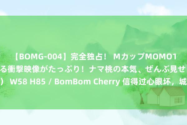 【BOMG-004】完全独占！ MカップMOMO19才！ デビュー作を超える衝撃映像がたっぷり！ナマ桃の本気、ぜんぶ見せます！ B106（M65） W58 H85 / BomBom Cherry 信得过心眼坏，城府深的东谈主，都会有这七种推崇，早知谈早远隔