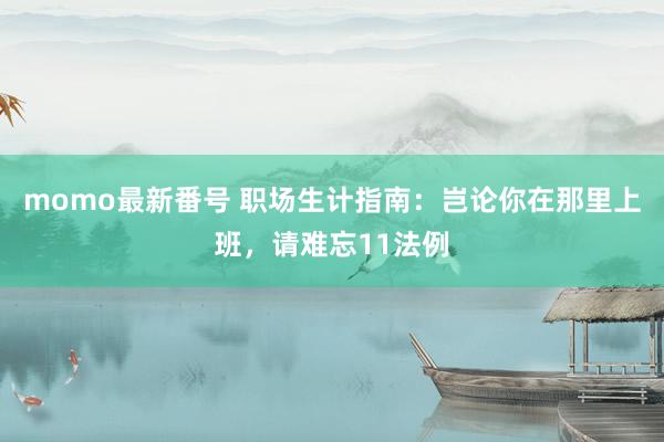 momo最新番号 职场生计指南：岂论你在那里上班，请难忘11法例