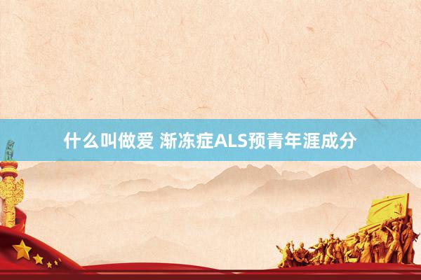 什么叫做爱 渐冻症ALS预青年涯成分