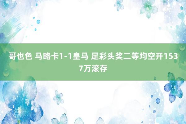 哥也色 马略卡1-1皇马 足彩头奖二等均空开1537万滚存