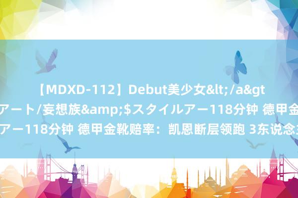 【MDXD-112】Debut美少女</a>2005-02-15スタイルアート/妄想族&$スタイルアー118分钟 德甲金靴赔率：凯恩断层领跑 3东说念主比肩第二