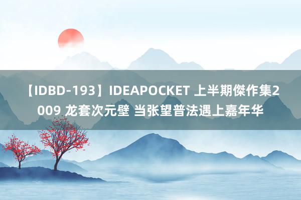 【IDBD-193】IDEAPOCKET 上半期傑作集2009 龙套次元壁 当张望普法遇上嘉年华