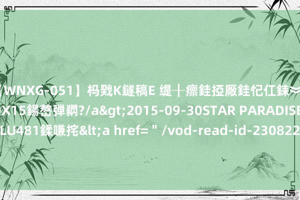 【WNXG-051】杩戣Κ鐩稿Е 缇╂瘝銈掗厰銈忋仜銇︾鏂氦灏?鏅傞枔DX15鍚嶅弾閷?/a>2015-09-30STAR PARADISE&$VOLU481鍒嗛挓<a href=＂/vod-read-id-230822.html＂>VNDS-3141】缇庝汉濡汇伄婵€銇椼亸鑵版尟銈嬮◣涔椾綅 评述｜《黑听说：悟空》能为咱们带来些什么？