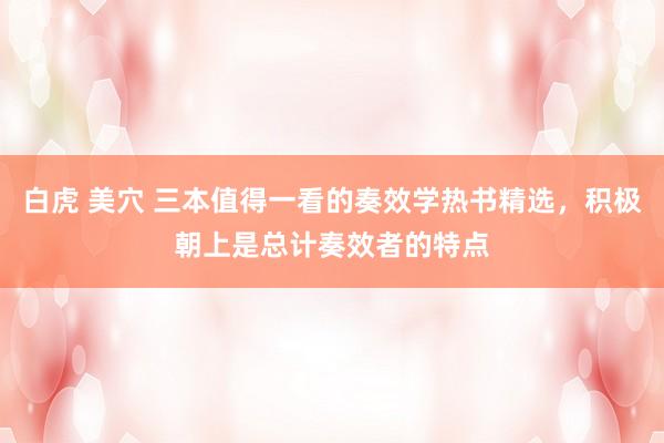 白虎 美穴 三本值得一看的奏效学热书精选，积极朝上是总计奏效者的特点