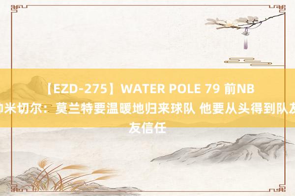 【EZD-275】WATER POLE 79 前NBA主帅米切尔：莫兰特要温暖地归来球队 他要从头得到队友信任