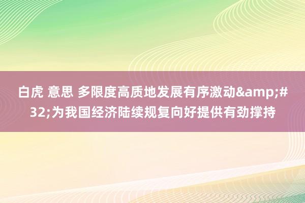 白虎 意思 多限度高质地发展有序激动&#32;为我国经济陆续规复向好提供有劲撑持