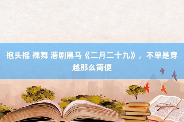 抱头摇 裸舞 港剧黑马《二月二十九》，不单是穿越那么简便