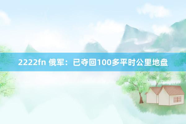 2222fn 俄军：已夺回100多平时公里地盘