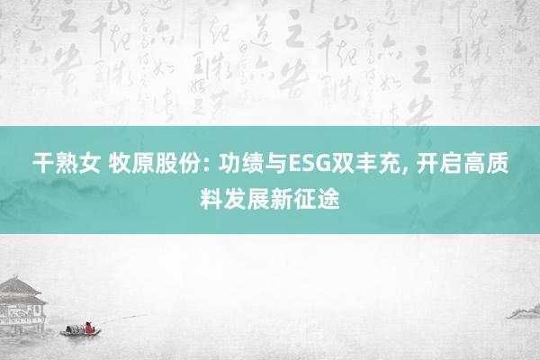干熟女 牧原股份: 功绩与ESG双丰充， 开启高质料发展新征途