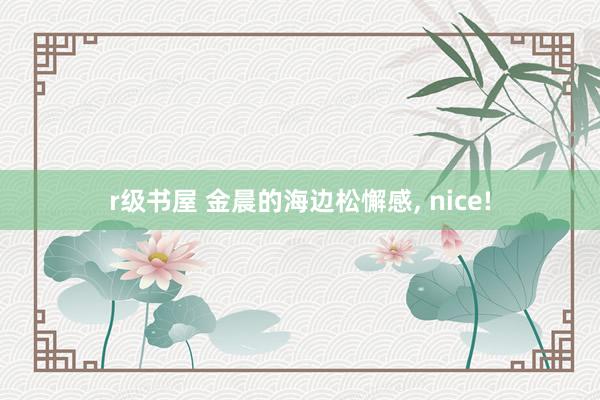 r级书屋 金晨的海边松懈感， nice!