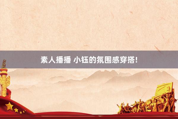 素人播播 小钰的氛围感穿搭!