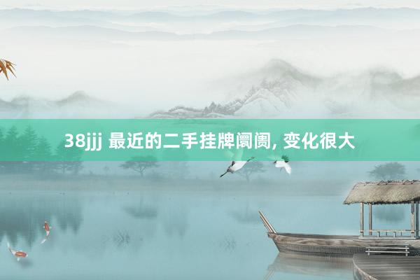 38jjj 最近的二手挂牌阛阓， 变化很大