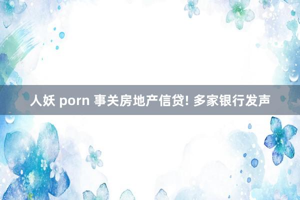 人妖 porn 事关房地产信贷! 多家银行发声