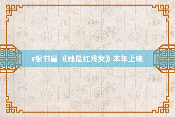 r级书屋 《她是红线女》本年上映