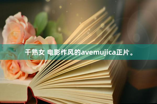 干熟女 电影作风的avemujica正片。